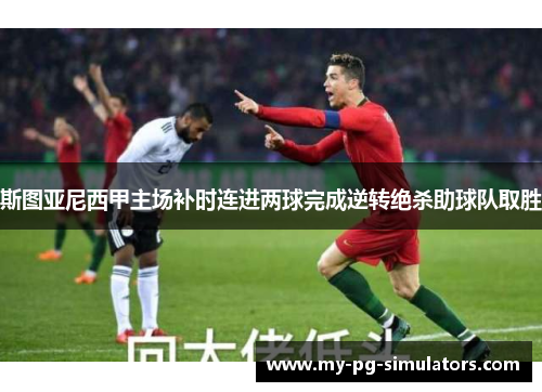 斯图亚尼西甲主场补时连进两球完成逆转绝杀助球队取胜 斯图亚尼西甲主场补时连进两球完成逆转绝杀助球队取胜