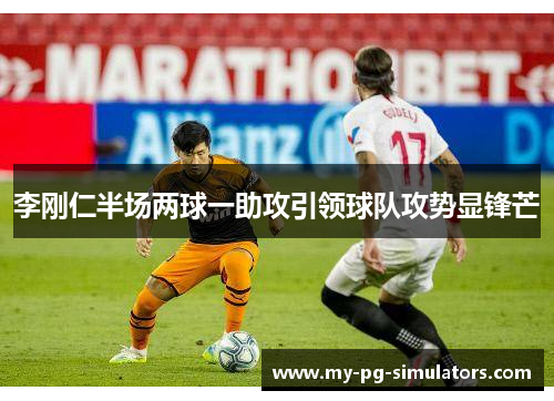 李刚仁半场两球一助攻引领球队攻势显锋芒