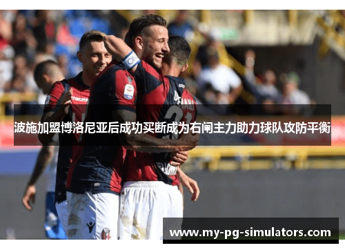 波施加盟博洛尼亚后成功买断成为右闸主力助力球队攻防平衡 波施加盟博洛尼亚后成功买断成为右闸主力助力球队攻防平衡