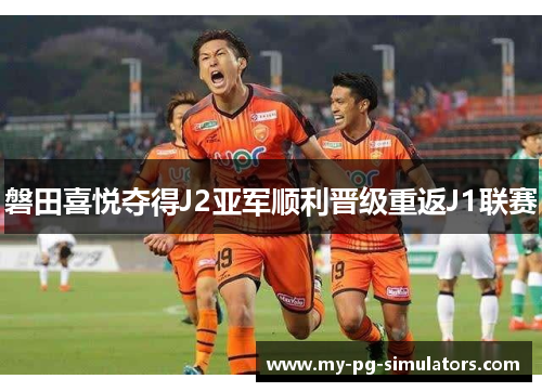 磐田喜悦夺得J2亚军顺利晋级重返J1联赛 磐田喜悦夺得J2亚军顺利晋级重返J1联赛