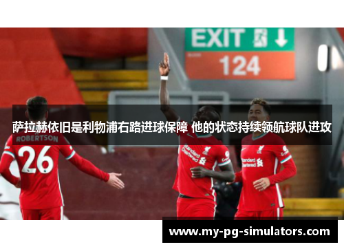 萨拉赫依旧是利物浦右路进球保障 他的状态持续领航球队进攻 萨拉赫依旧是利物浦右路进球保障 他的状态持续领航球队进攻