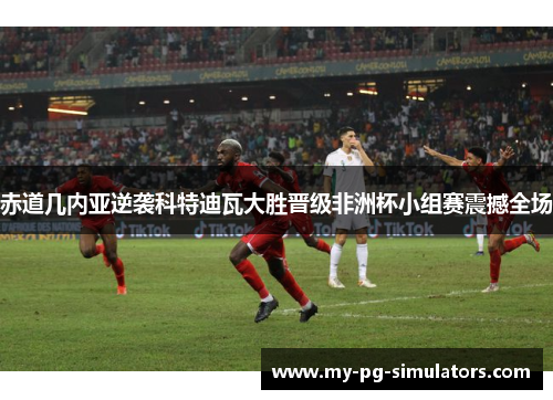 赤道几内亚逆袭科特迪瓦大胜晋级非洲杯小组赛震撼全场