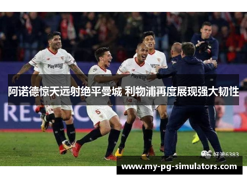 阿诺德惊天远射绝平曼城 利物浦再度展现强大韧性