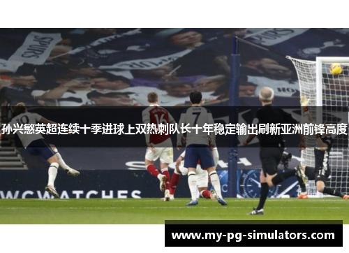 孙兴慜英超连续十季进球上双热刺队长十年稳定输出刷新亚洲前锋高度